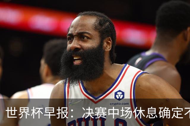 世界杯早报：决赛中场休息确定不超过17分钟；齐达内执教法国HWG