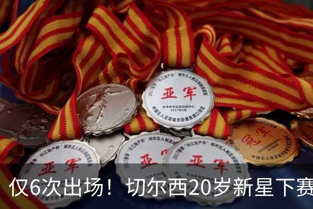 仅6次出场！切尔西20岁新星下赛季或外租离队，首选留在英超