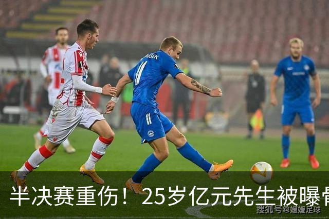 半决赛重伤！25岁亿元先生被曝骨折将接受手术或明年回归 英超豪门同遭重创