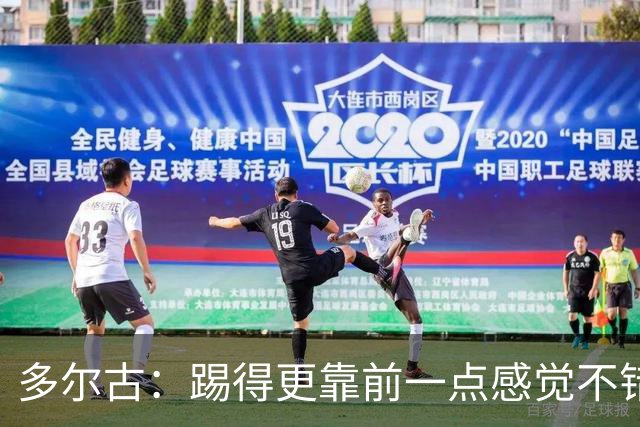 多尔古：踢得更靠前一点感觉不错，希望能在这个位置踢更多比赛
