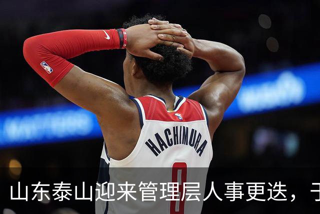 山东泰山迎来管理层人事更迭，于金永单场三扑点球封神，夏窗六离队零引援，豪门吸引力不复从前