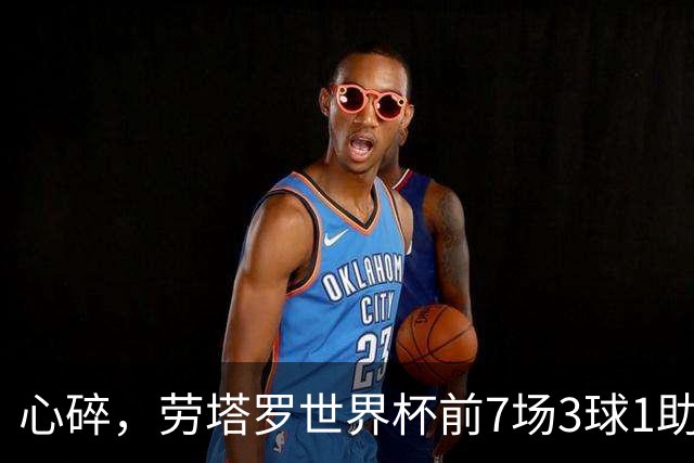 心碎，劳塔罗世界杯前7场3球1助攻两造绝杀，决赛未能登场