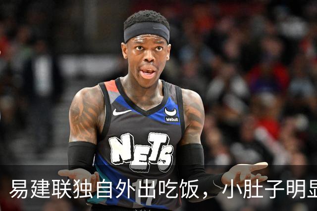 易建联独自外出吃饭，小肚子明显，亮相新岗位，与妻儿1年未同框