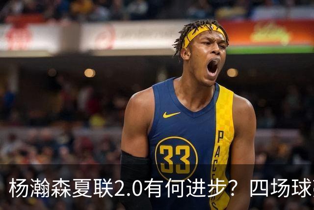 杨瀚森夏联2.0有何进步？四场球亮点与隐忧同在