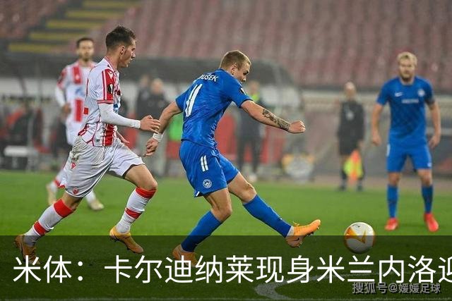 米体：卡尔迪纳莱现身米兰内洛迎接阿莫林，共商建队新蓝图