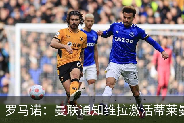 罗马诺：曼联通知维拉激活蒂莱曼斯解约金，还在努力再买一名中场