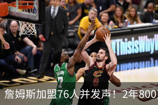 詹姆斯加盟76人并发声！2年800万底薪，三个问题终于有了确切答案