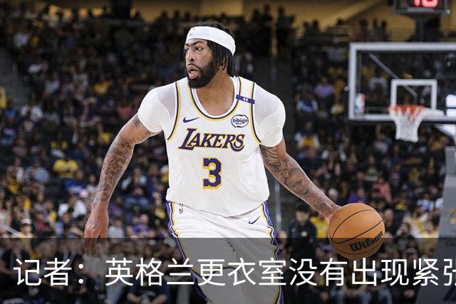 记者：英格兰更衣室没有出现紧张气氛，球员深知图赫尔是为球队好