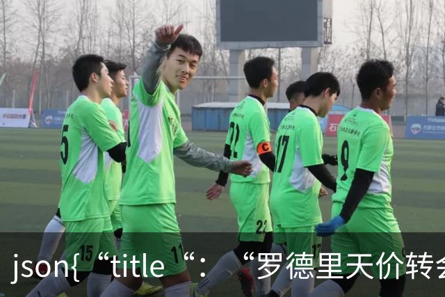 ```json{“title“：“罗德里天价转会皇马：是野心还是背叛？“，“content“：“最近，罗德里想要转会的新闻在足球圈炸开了锅